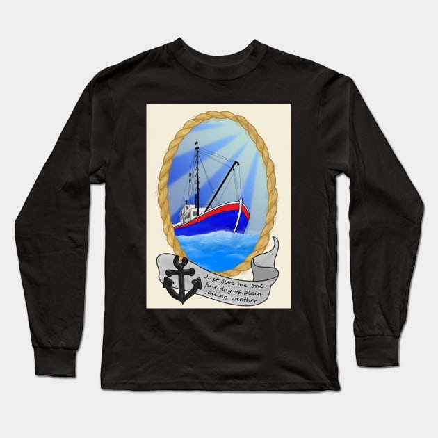 Just Give Me One Fine Day Of Plain Sailing Weather Long Sleeve T-Shirt by DesignsBySaxton